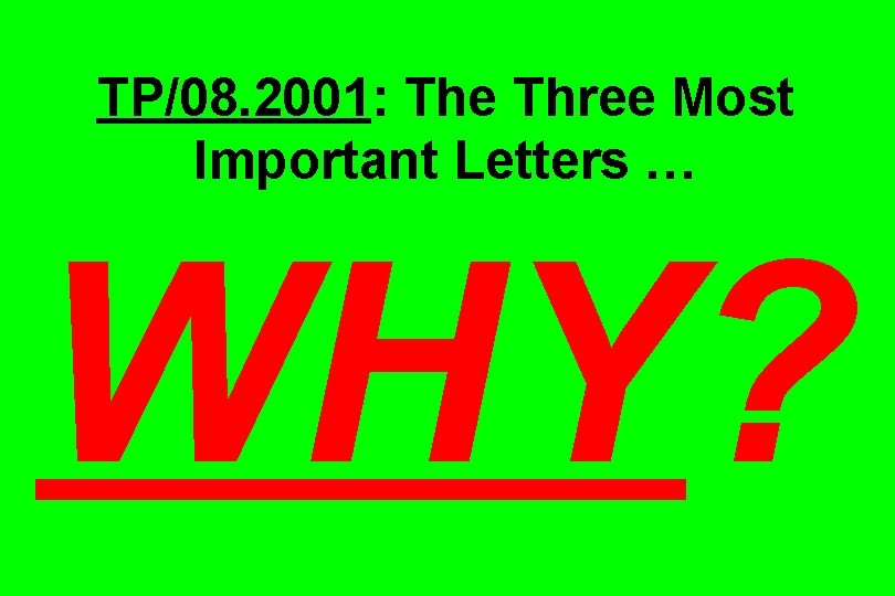TP/08. 2001: The Three Most Important Letters … WHY? TP/08. 2001: The Three Most Important Letters … WHY?
