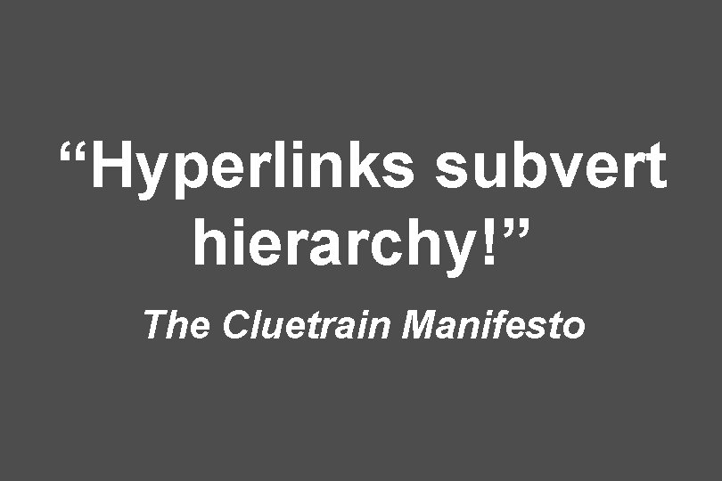 “Hyperlinks subvert hierarchy!” The Cluetrain Manifesto “Hyperlinks subvert hierarchy!” The Cluetrain Manifesto
