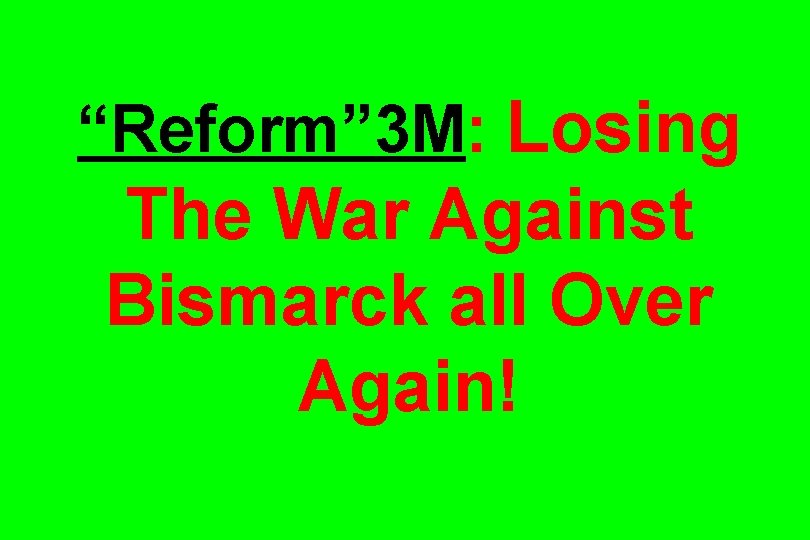 “Reform” 3 M: Losing The War Against Bismarck all Over Again! 