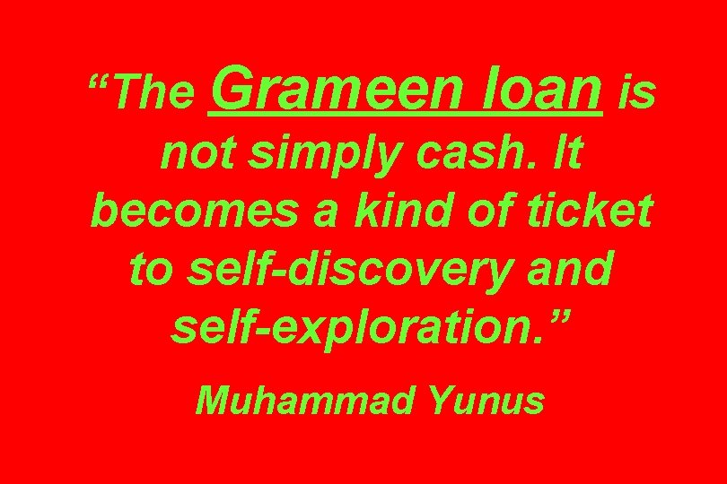 “The Grameen loan is not simply cash. It becomes a kind of ticket to