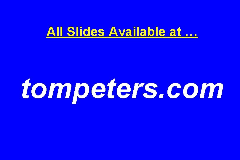 All Slides Available at … tompeters. com All Slides Available at … tompeters. com