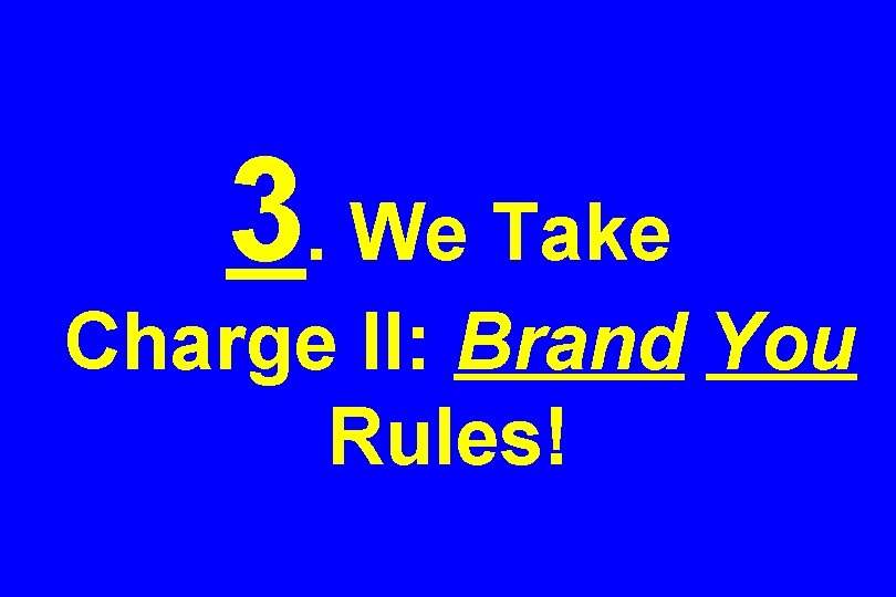 3. We Take Charge II: Brand You Rules! 3. We Take Charge II: Brand You Rules!