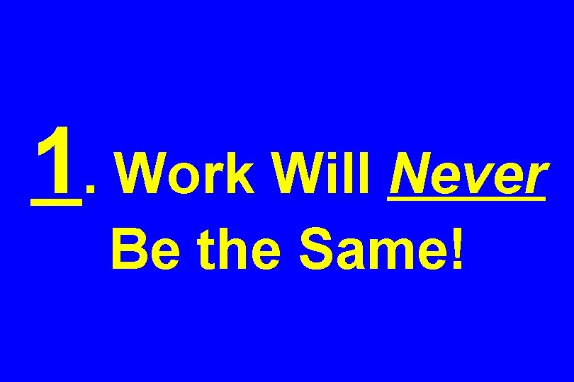 1. Work Will Never Be the Same! 