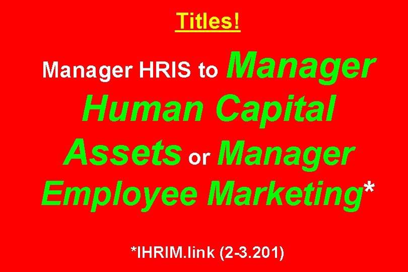 Titles! Manager Human Capital Assets or Manager HRIS to Employee Marketing* *IHRIM. link (2