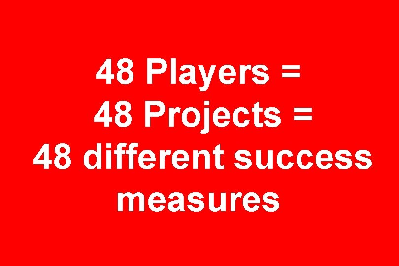 48 Players = 48 Projects = 48 different success measures 