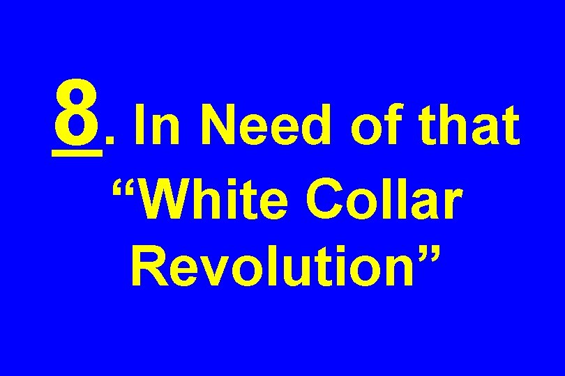 8. In Need of that “White Collar Revolution” 