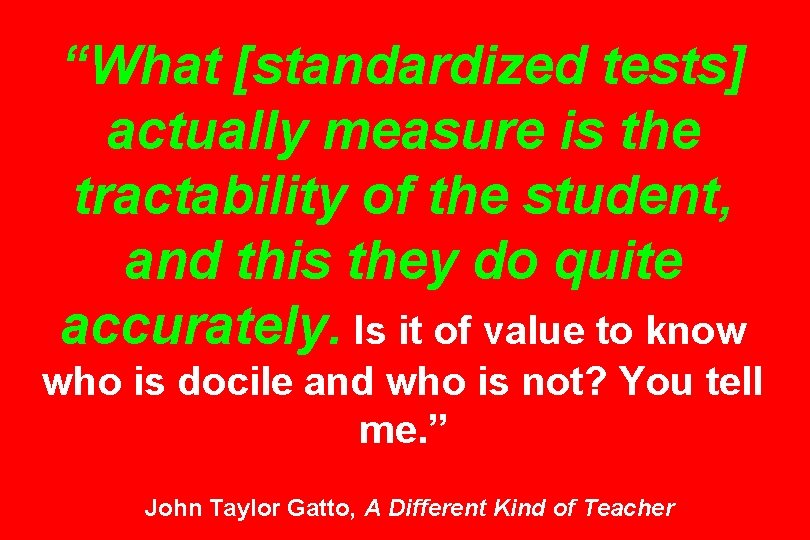 “What [standardized tests] actually measure is the tractability of the student, and this they
