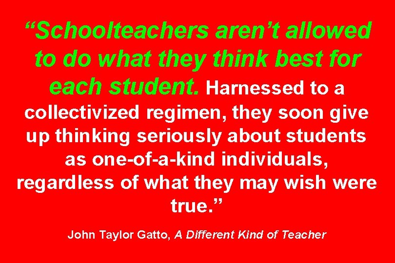 “Schoolteachers aren’t allowed to do what they think best for each student. Harnessed to