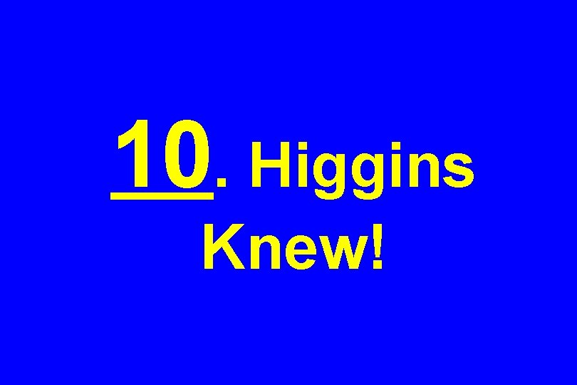 10. Higgins Knew! 