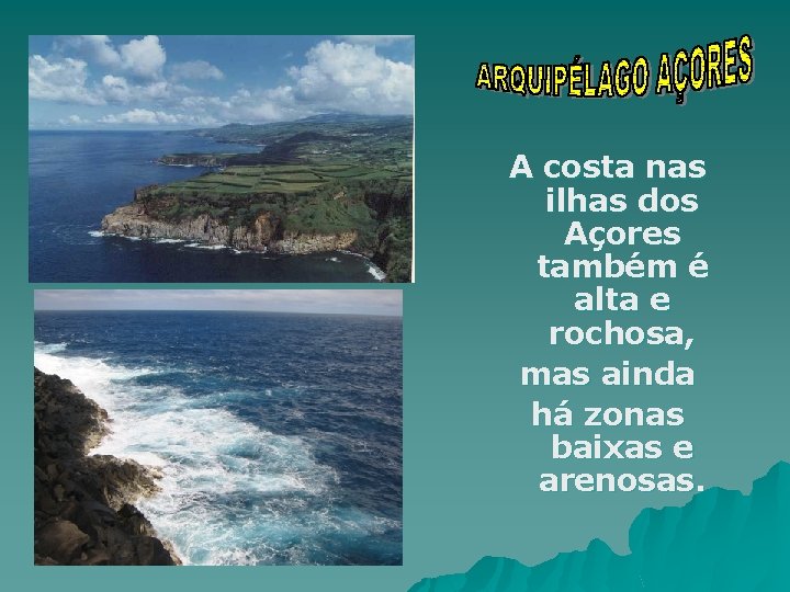 A costa nas ilhas dos Açores também é alta e rochosa, mas ainda há