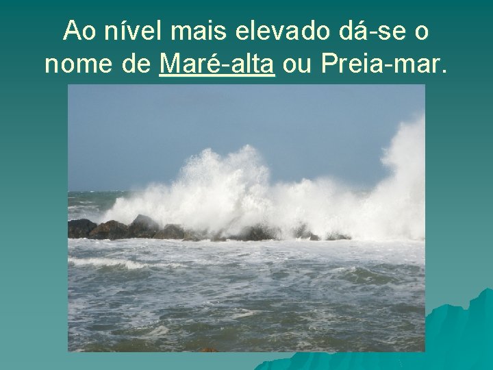 Ao nível mais elevado dá-se o nome de Maré-alta ou Preia-mar. 