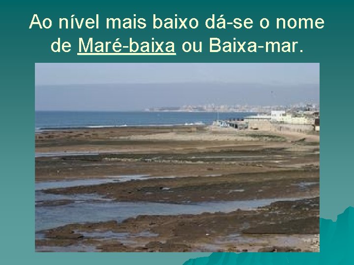 Ao nível mais baixo dá-se o nome de Maré-baixa ou Baixa-mar. 