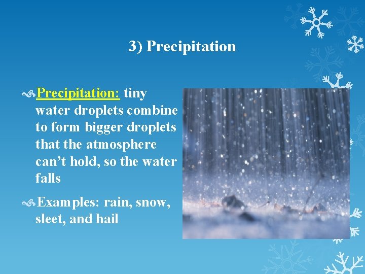 3) Precipitation: tiny water droplets combine to form bigger droplets that the atmosphere can’t