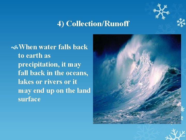 4) Collection/Runoff When water falls back to earth as precipitation, it may fall back