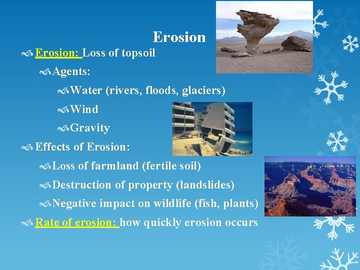 Erosion Erosion: Loss of topsoil Agents: Water (rivers, floods, glaciers) Wind Gravity Effects of