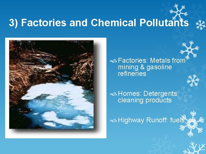 3) Factories and Chemical Pollutants Factories: Metals from mining & gasoline refineries Homes: Detergents,