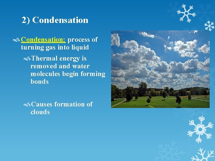 2) Condensation: process of turning gas into liquid Thermal energy is removed and water