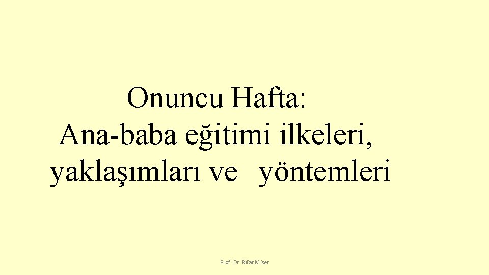 Onuncu Hafta: Ana-baba eğitimi ilkeleri, yaklaşımları ve yöntemleri Prof. Dr. Rıfat Miser 