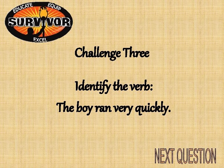 Challenge Three Identify the verb: The boy ran very quickly. Challenge Three Identify the verb: The boy ran very quickly.