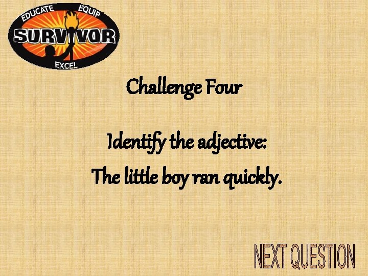 Challenge Four Identify the adjective: The little boy ran quickly. Challenge Four Identify the adjective: The little boy ran quickly.