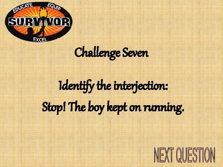 Challenge Seven Identify the interjection: Stop! The boy kept on running. Challenge Seven Identify the interjection: Stop! The boy kept on running.