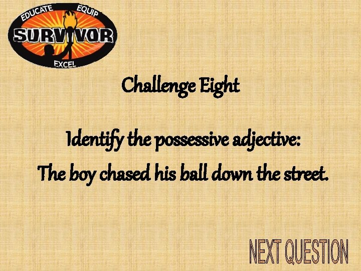Challenge Eight Identify the possessive adjective: The boy chased his ball down the street. Challenge Eight Identify the possessive adjective: The boy chased his ball down the street.