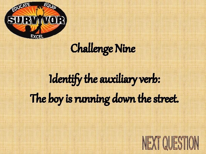 Challenge Nine Identify the auxiliary verb: The boy is running down the street. Challenge Nine Identify the auxiliary verb: The boy is running down the street.