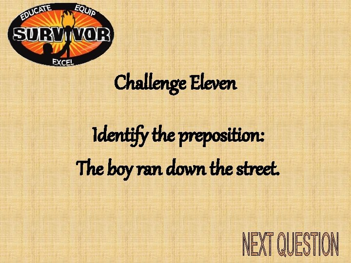 Challenge Eleven Identify the preposition: The boy ran down the street. Challenge Eleven Identify the preposition: The boy ran down the street.