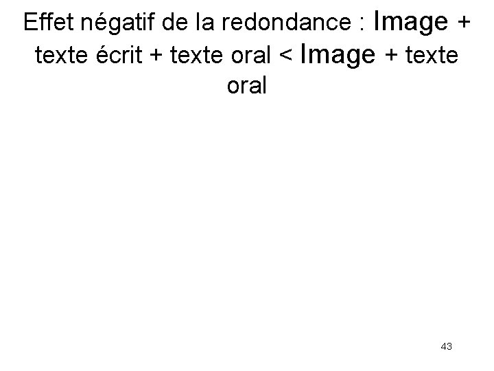 Effet négatif de la redondance : Image + texte écrit + texte oral <