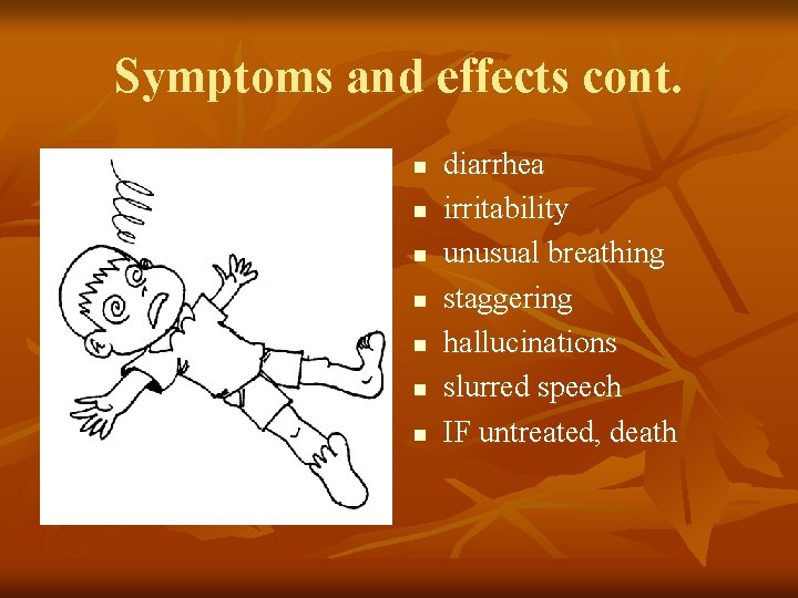 Symptoms and effects cont. n n n n diarrhea irritability unusual breathing staggering hallucinations
