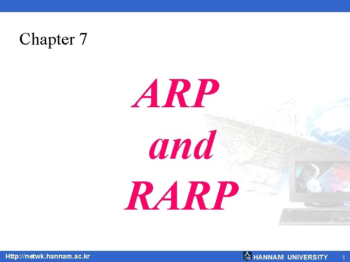 Chapter 7 ARP and RARP Http: //netwk. hannam. ac. kr HANNAM UNIVERSITY 1 