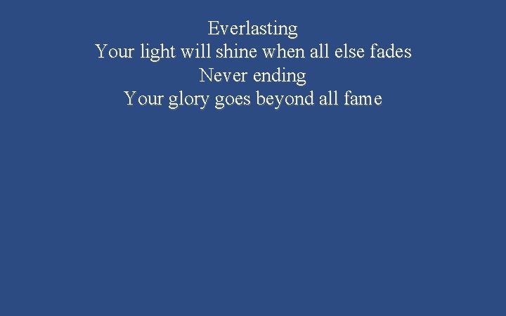 Everlasting Your light will shine when all else fades Never ending Your glory goes