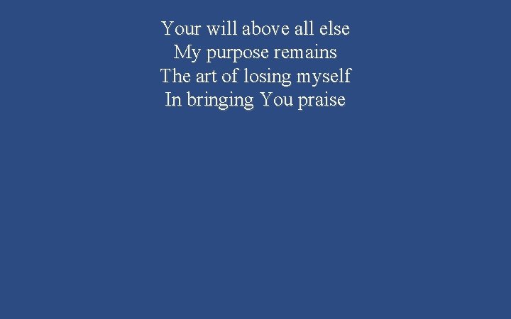 Your will above all else My purpose remains The art of losing myself In