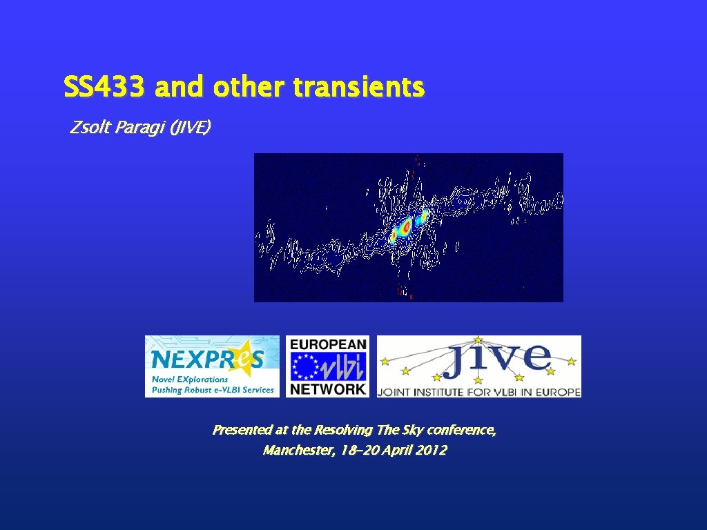 SS 433 and other transients Zsolt Paragi (JIVE) Presented at the Resolving The Sky