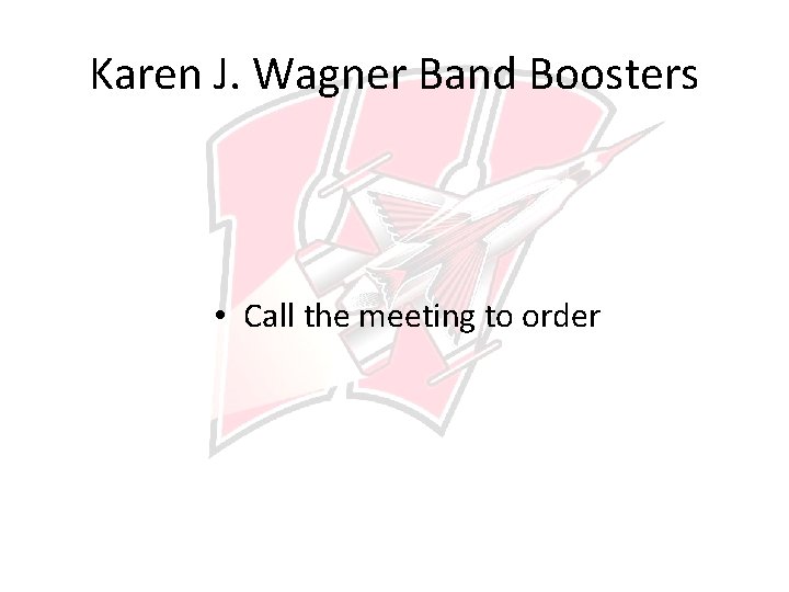 Karen J. Wagner Band Boosters • Call the meeting to order 