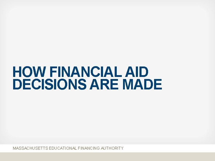HOW FINANCIAL AID DECISIONS ARE MADE MASSACHUSETTS EDUCATIONAL FINANCING AUTHORITY 