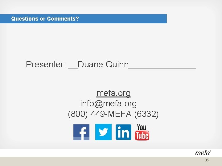 Questions or Comments? Presenter: __Duane Quinn_______ mefa. org info@mefa. org (800) 449 -MEFA (6332)