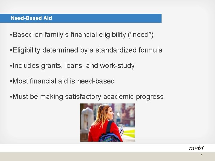 Need-Based Aid • Based on family’s financial eligibility (“need”) • Eligibility determined by a