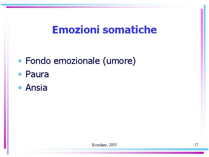 Emozioni somatiche • Fondo emozionale (umore) • Paura • Ansia Biondani, 2005 17 