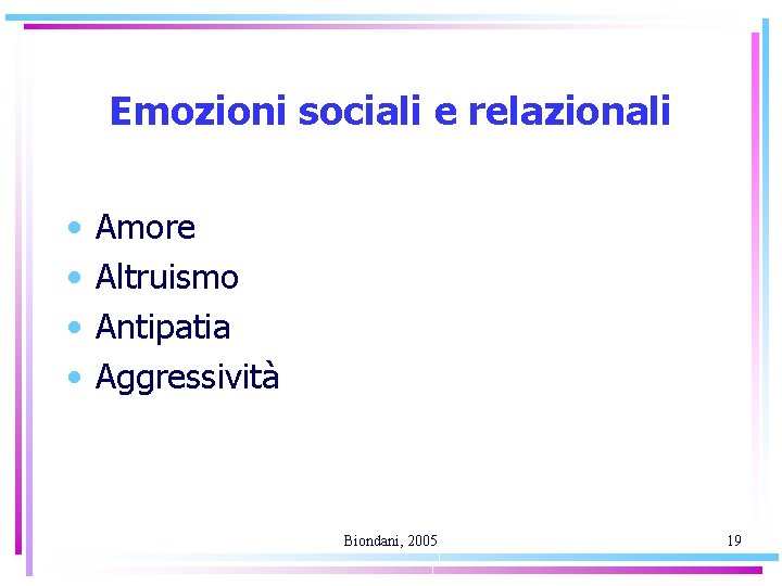 Emozioni sociali e relazionali • • Amore Altruismo Antipatia Aggressività Biondani, 2005 19 