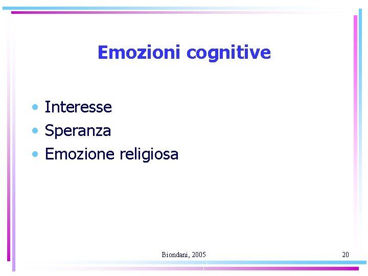 Emozioni cognitive • Interesse • Speranza • Emozione religiosa Biondani, 2005 20 