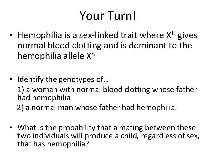 Your Turn! • Hemophilia is a sex-linked trait where XH gives normal blood clotting Your Turn! • Hemophilia is a sex-linked trait where XH gives normal blood clotting