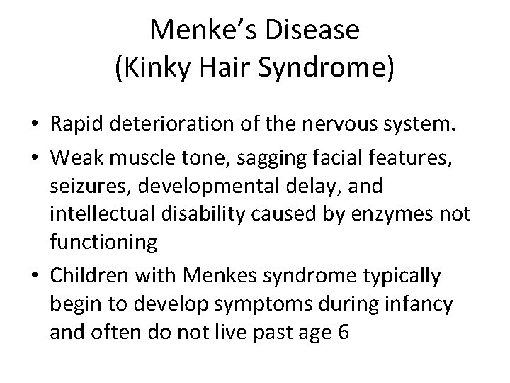 Menke’s Disease (Kinky Hair Syndrome) • Rapid deterioration of the nervous system. • Weak Menke’s Disease (Kinky Hair Syndrome) • Rapid deterioration of the nervous system. • Weak