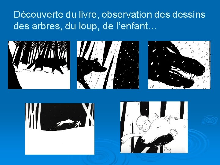 Découverte du livre, observation dessins des arbres, du loup, de l’enfant… 