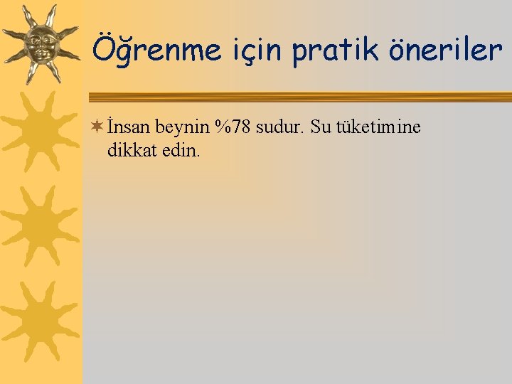 Öğrenme için pratik öneriler ¬ İnsan beynin %78 sudur. Su tüketimine dikkat edin. 