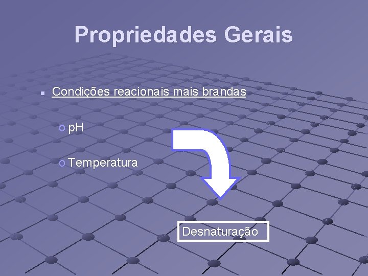 Propriedades Gerais n Condições reacionais mais brandas o p. H o Temperatura Desnaturação 