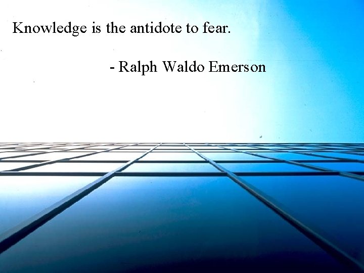 Knowledge is the antidote to fear. - Ralph Waldo Emerson Knowledge is the antidote to fear. - Ralph Waldo Emerson