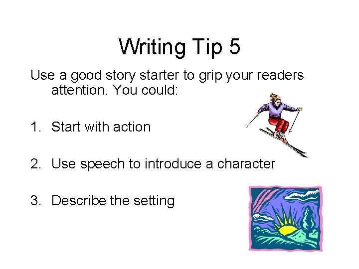 Writing Tip 5 Use a good story starter to grip your readers attention. You