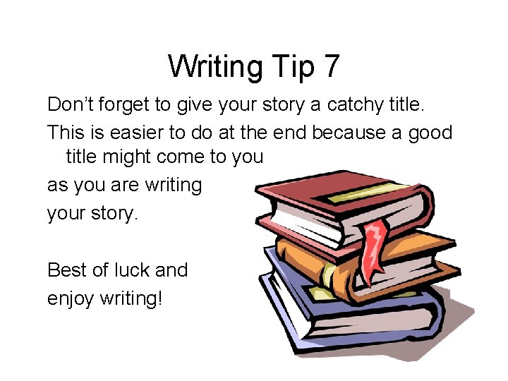 Writing Tip 7 Don’t forget to give your story a catchy title. This is