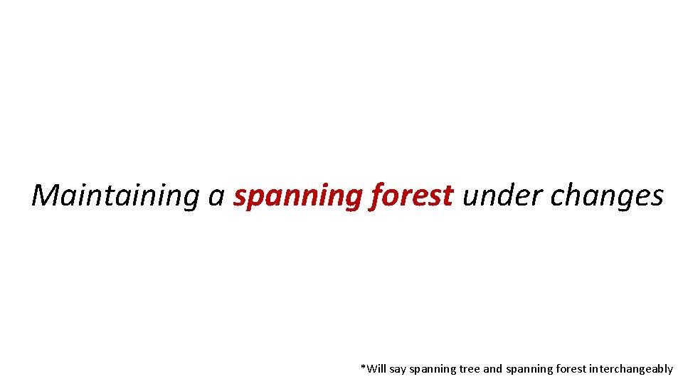 Maintaining a spanning forest under changes *Will say spanning tree and spanning forest interchangeably